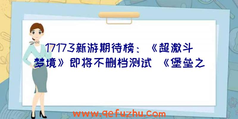 17173新游期待榜：《超激斗梦境》即将不删档测试